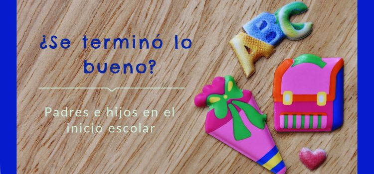 ¿Se terminó lo bueno? – La relación padres e hijos en la vuelta al cole La vuelta al cole